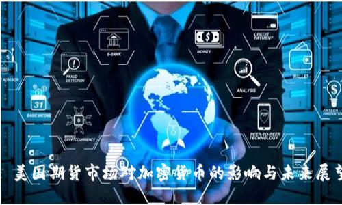 : 美国期货市场对加密货币的影响与未来展望