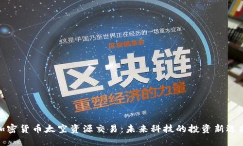 加密货币太空资源交易:未来科技的投资新选择