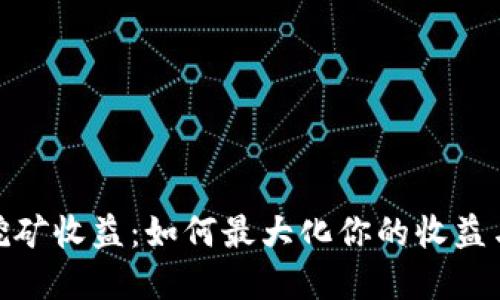 加密货币挖矿收益:如何最大化你的收益与投资回报