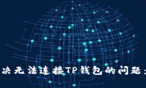 : 如何解决无法连接TP钱包的问题：全面指南