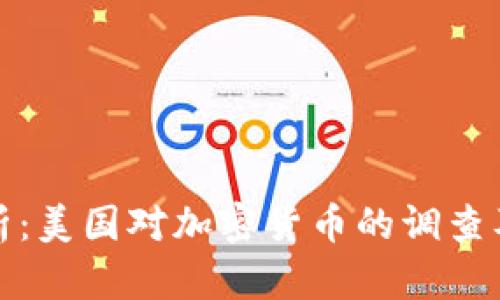 深入分析：美国对加密货币的调查及其影响