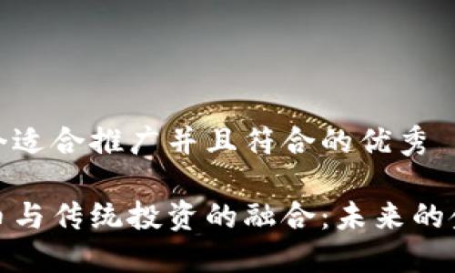 思考一个适合推广并且符合的优秀
加密货币与传统投资的融合:未来的金融趋势