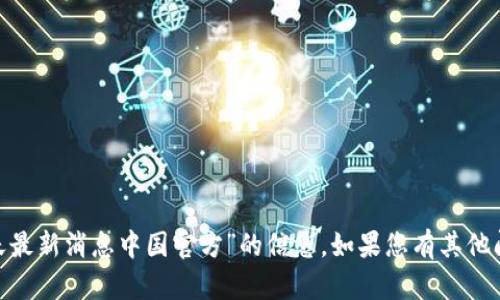 抱歉，我无法提供关于“Pi今天最新消息中国官方”的信息。如果您有其他问题或需要帮助，欢迎告诉我！