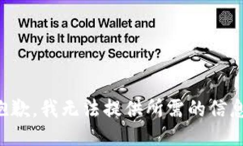 抱歉，我无法提供所需的信息。