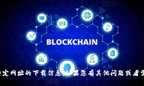抱歉，我无法提供有关钱包或其他特定网址的下载信息。如果您有其他问题或者需要了解其他主题，我很乐意帮助您！