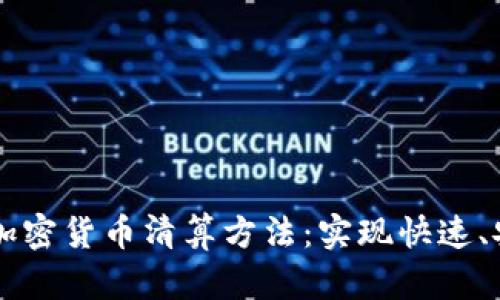 深入了解加密货币清算方法:实现快速、安全的交易