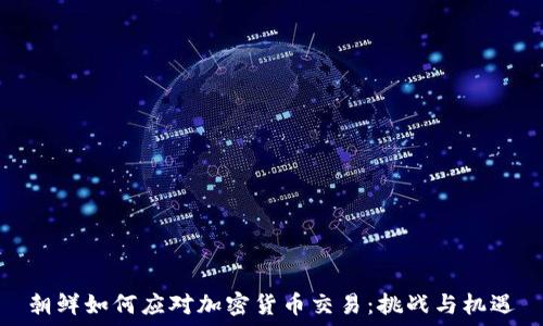 朝鲜如何应对加密货币交易:挑战与机遇