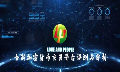 全新加密货币交易平台评测与分析