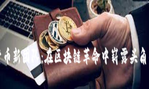 加密货币新团队:在区块链革命中崭露头角的力量