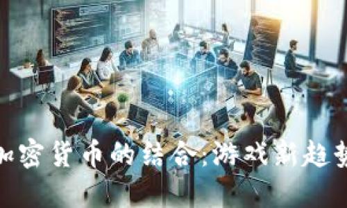 穿越火线与加密货币的结合:游戏新趋势与投资机遇