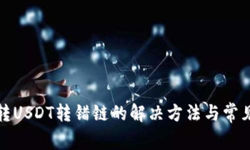 : TP钱包转USDT转错链的解决方法与常见问题解析