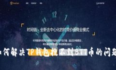如何解决TP钱包搜不到BTT币的问题？