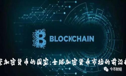 推崇加密货币的国家：全球加密货币市场的前沿探索