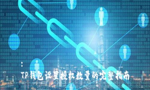 :
TP钱包设置授权数量的完整指南
