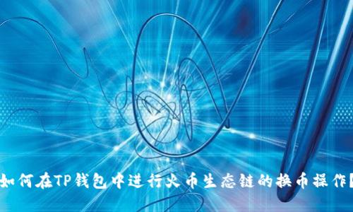 如何在TP钱包中进行火币生态链的换币操作？