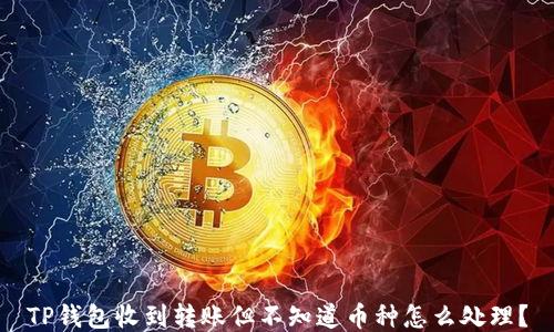 
TP钱包收到转账但不知道币种怎么处理？