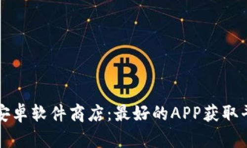 全面解析安卓软件商店：最好的APP获取平台与推荐