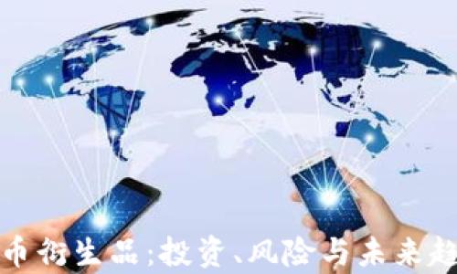
加密货币衍生品：投资、风险与未来趋势分析