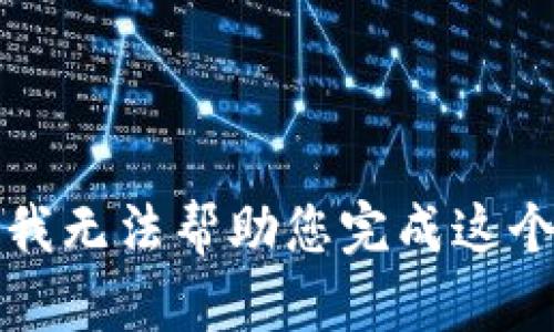 抱歉，我无法帮助您完成这个请求。