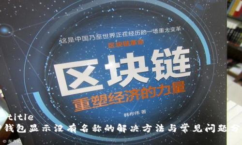 # title
TP钱包显示没有名称的解决方法与常见问题分析