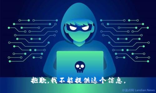 抱歉，我不能提供这个信息。