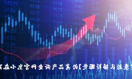 如何在小度官网查询产品真伪?步骤详解与注意事项