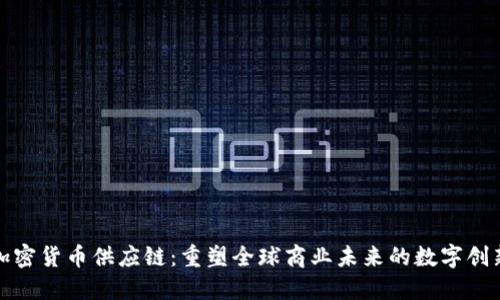 加密货币供应链:重塑全球商业未来的数字创新