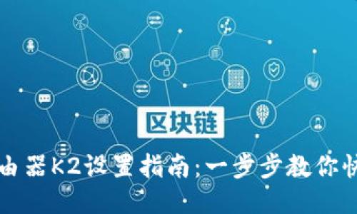 斐讯智能路由器K2设置指南:一步步教你快速配置网络