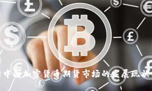 : 全面解析中国加密货币期货市场的发展现状与未来趋势