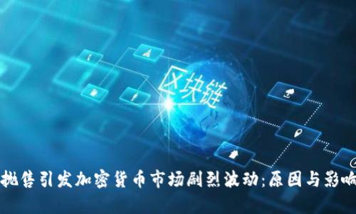 全球抛售引发加密货币市场剧烈波动:原因与影响分析