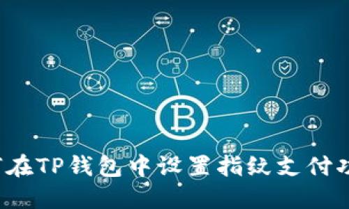 如何在TP钱包中设置指纹支付功能？