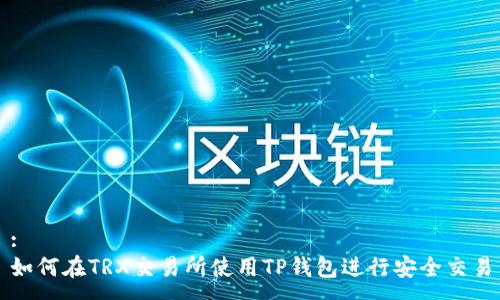 :
如何在TRX交易所使用TP钱包进行安全交易