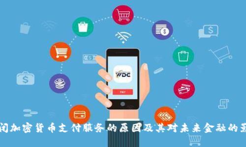 关闭加密货币支付服务的原因及其对未来金融的影响