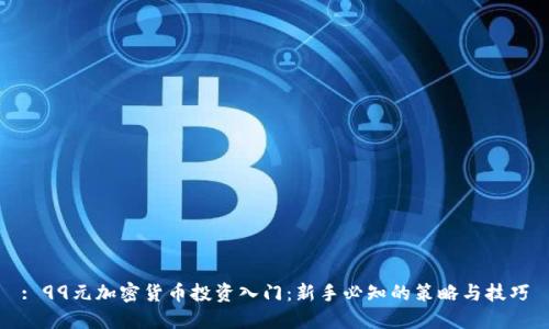 : 99元加密货币投资入门:新手必知的策略与技巧