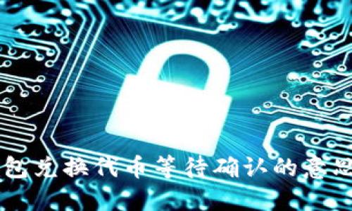 ### TP钱包兑换代币等待确认的意思与解决方法