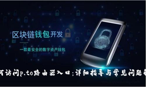 如何访问p.to路由器入口:详细指导与常见问题解答