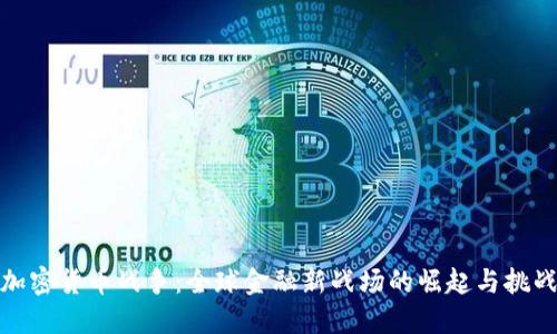 加密货币战争:全球金融新战场的崛起与挑战