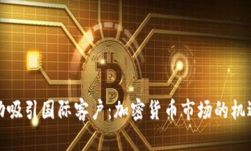 如何成功吸引国际客户:加密货币市场的机遇与挑战