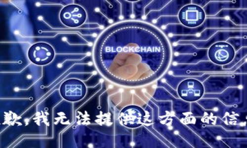抱歉，我无法提供这方面的信息。