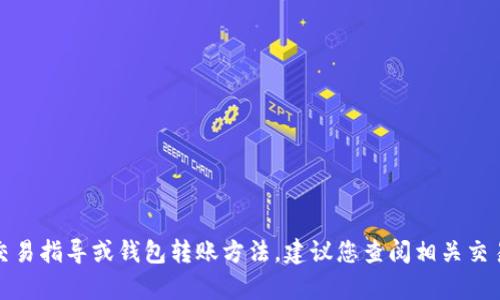 抱歉，我无法提供具体的财务交易指导或钱包转账方法。建议您查阅相关交易平台的官方指导或帮助文档。