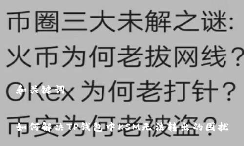 和关键词
如何解决TP钱包中KSM无法转出的困扰