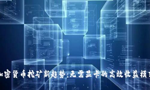 加密货币挖矿新趋势:无需显卡的高效收益模式