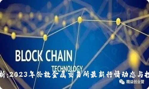 深入分析:2023年伦敦金属交易所最新行情动态与投资策略
