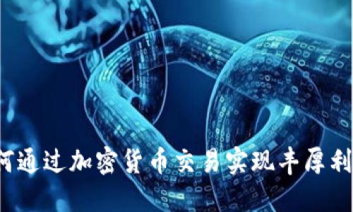 如何通过加密货币交易实现丰厚利润?