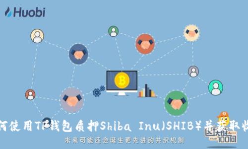 如何使用TP钱包质押Shiba Inu(SHIB)并获取收益