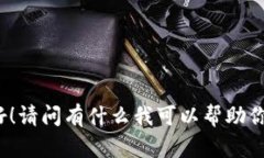 你好！请问有什么我可以帮助你的？