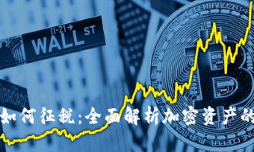 加密货币如何征税:全面解析加密资产的纳税规则