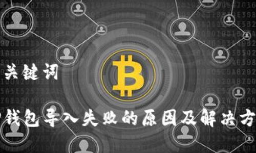 和关键词
TP钱包导入失败的原因及解决方法