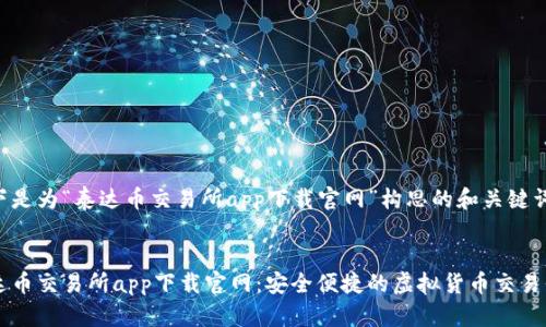 以下是为“泰达币交易所app下载官网”构思的和关键词:
泰达币交易所app下载官网:安全便捷的虚拟货币交易平台