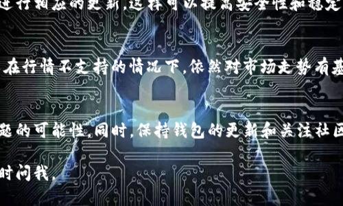 在使用TP钱包（TP Wallet）时，如果你发现行情不支持，可能会影响你的交易体验。下面将详细介绍一些可能的解决方案和建议，以帮助你应对这个问题。

1. 检查网络连接
首先，确保你的设备连接到互联网。如果网络信号不稳定，可能会导致钱包无法正确加载行情数据。尝试重新连接Wi-Fi或者使用移动数据，再次打开TP钱包查看行情。

2. 更新TP钱包
常常，应用程序的更新可以解决一些技术问题。前往应用商店（如App Store或Google Play）检查TP钱包是否有更新。如果有，进行更新，然后重新启动应用，检查行情是否正常。

3. 重启应用
关闭TP钱包应用并重新打开。有时，应用在运行一段时间后会出现一些小问题。重启可以清除内存中的缓存，有助于恢复正常功能。

4. 清理缓存和数据
如果重启没有解决问题，可以尝试清理TP钱包的缓存和数据。在手机的设置中找到应用管理，选择TP钱包，进行缓存清理。注意，清理数据可能会导致你需要重新登录，因此要确保记住账户信息。

5. 检查服务器状态
有时，行情不支持的问题可能是由于TP钱包的服务器出现故障。可以访问TP钱包的官方网站或社交媒体，查看是否有关于系统维护或故障的公告。如果是服务器端的问题，通常需要等待官方修复。

6. 联系客服支持
如果尝试了以上方法仍然无法解决问题，可以联系TP钱包的客服支持。提供详细的问题描述，客服会根据情况给予指导和帮助。他们可能会要求你提供截图，以便更好地理解问题。

7. 寻求社区帮助
在一些区块链或加密货币的社区（如Reddit、Twitter等）中，可能会有其他用户遇到过类似的问题。加入相关的讨论，寻求帮助或分享经验。社区的力量可以提供有价值的信息。

8. 考虑使用其他钱包
如果TP钱包一直存在问题，而你又急需进行交易，可以考虑使用其他数字货币钱包。市面上有许多优秀的钱包选择，如MetaMask、Trust Wallet等，它们也支持多种数字资产并提供优质的行情信息。

9. 保持软件更新
为了避免未来再次遇到类似问题，务必保持钱包软件的定期更新。不仅仅是TP钱包，其他应用和操作系统也要进行相应的更新，这样可以提高安全性和稳定性。

10. 学习市场和行情
了解行情数据的来源和特点，也有助于你分析和判断行情。通过关注专业的市场新闻、分析报告和指标，你可以在行情不支持的情况下，依然对市场走势有基本的了解，从而做出更明智的投资决策。

总结
对于TP钱包行情不支持的问题，有许多解决方法可以尝试。从检查网络到联系客服，逐步排查可以提高解决问题的可能性。同时，保持钱包的更新和关注社区动态，能够帮助你更好地应对未来的挑战。希望这些信息能够帮助到你，让你的加密货币交易体验更加顺畅。 

以上是针对TP钱包行情不支持问题的解决方法和建议，希望能对你有所帮助！如果你还有其他相关问题，请随时问我。